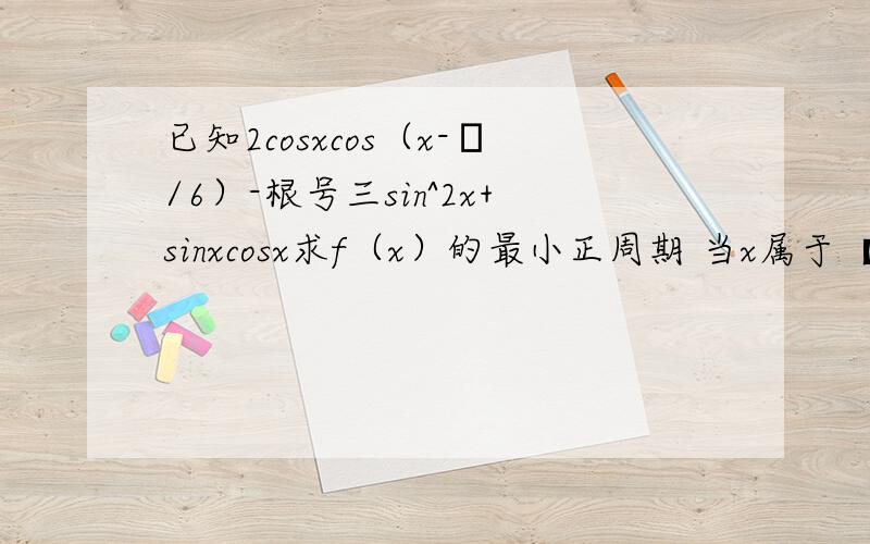 已知2cosxcos（x-π/6）-根号三sin^2x+sinxcosx求f（x）的最小正周期 当x属于【0,π】时,若f（x）=1求x的值