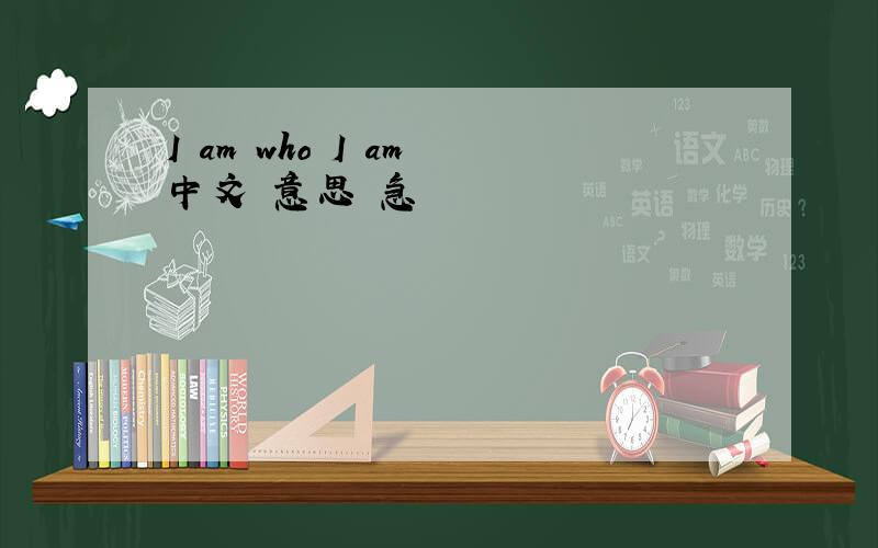 I am who I am 中文 意思 急