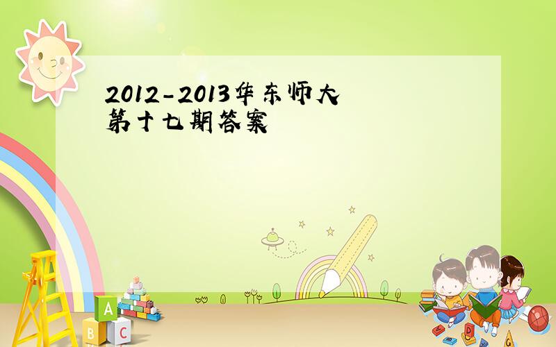 2012-2013华东师大 第十七期答案
