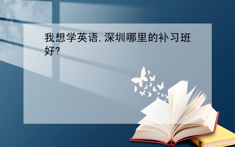 我想学英语,深圳哪里的补习班好?