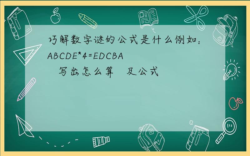 巧解数字谜的公式是什么例如：ABCDE*4=EDCBA    写出怎么算   及公式