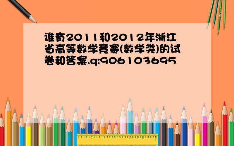 谁有2011和2012年浙江省高等数学竞赛(数学类)的试卷和答案.q:906103695