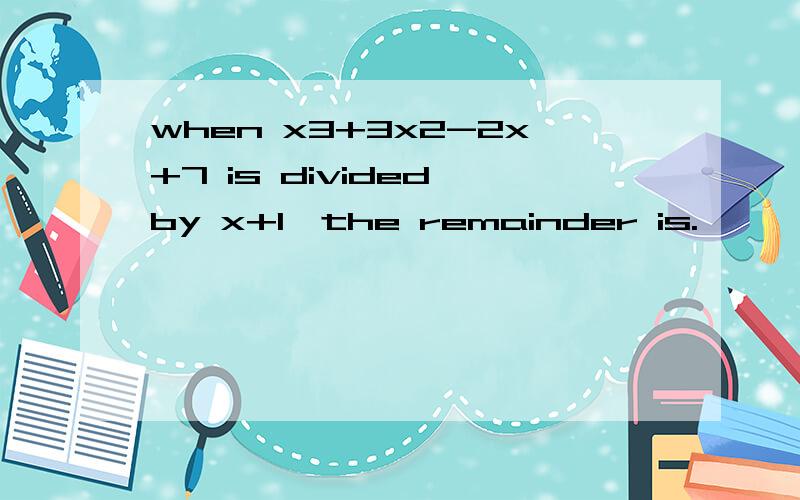 when x3+3x2-2x+7 is divided by x+1,the remainder is.