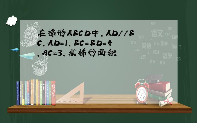 在梯形ABCD中,AD//BC,AD=1,BC=BD=4,AC=3,求梯形面积