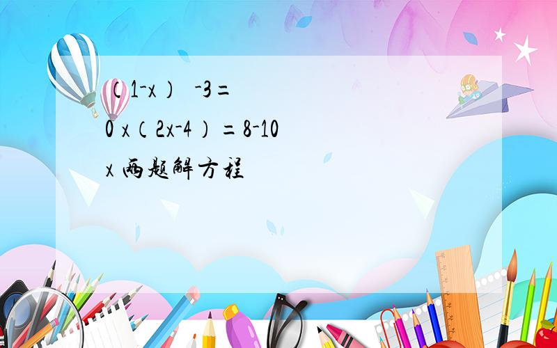 （1-x）²-3=0 x（2x-4）=8-10x 两题解方程