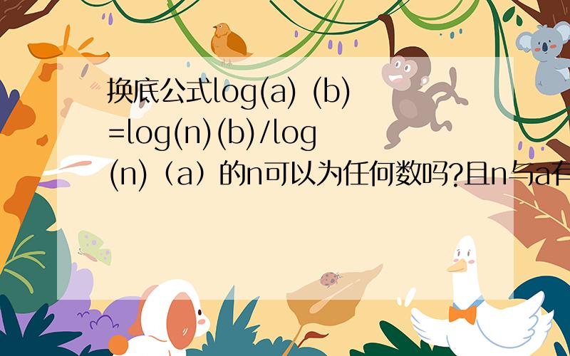 换底公式log(a) (b)=log(n)(b)/log(n)（a）的n可以为任何数吗?且n与a有很么关系?