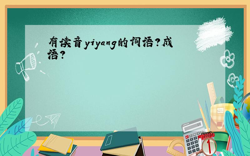 有读音yiyang的词语?成语?