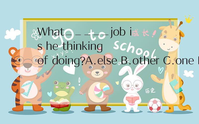 What_____job is he thinking of doing?A.else B.other C.one D.Some易懂的