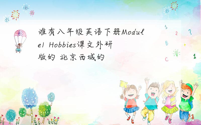 谁有八年级英语下册Module1 Hobbies课文外研版的 北京西城的
