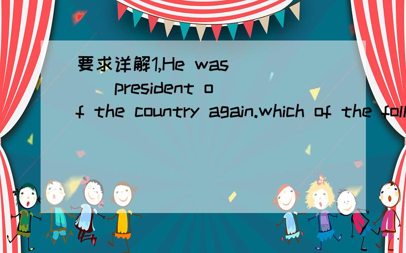 要求详解1,He was ( ) president of the country again.which of the following is wrong?a.made b.named c.elected d.selected2,I do not want ( )like i am speaking ill of anybody,but the manager