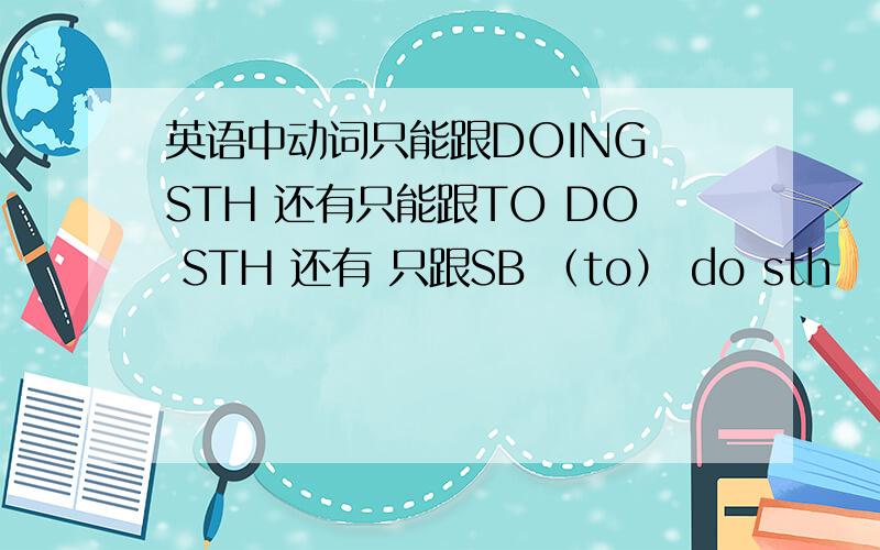 英语中动词只能跟DOING STH 还有只能跟TO DO STH 还有 只跟SB （to） do sth
