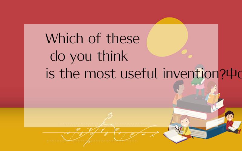 Which of these do you think is the most useful invention?中do you think 为什么不能换为you thinkdo you think 为什么不能换为you think?you think 是陈述语序,前面已有which of these做疑问,为什么还要用do you think呢?请再