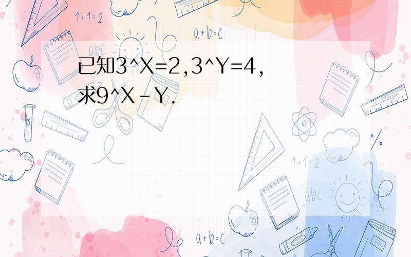 已知3^X=2,3^Y=4,求9^X-Y.