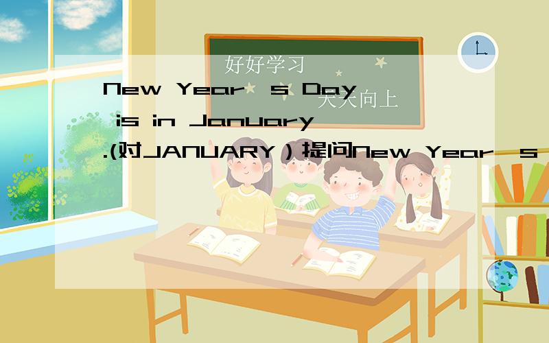New Year's Day is in January.(对JANUARY）提问New Year's Day is in January.(对JANUARY）In( )( )is New Year's Day?