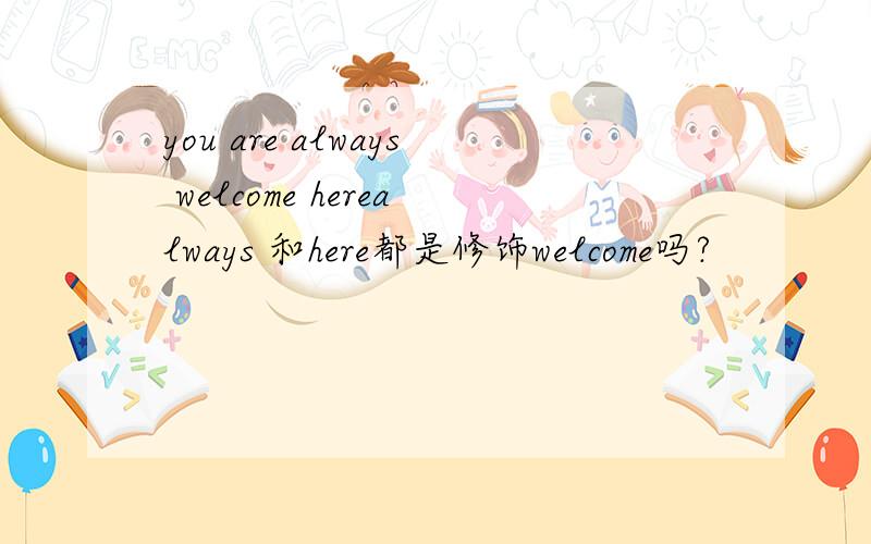you are always welcome herealways 和here都是修饰welcome吗?
