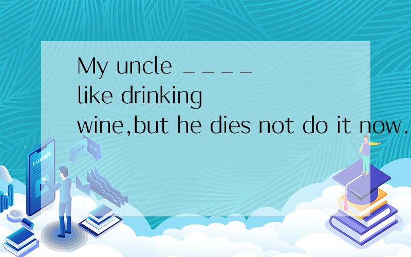My uncle ____ like drinking wine,but he dies not do it now.A.ought to B.is able to C.used toD.has to