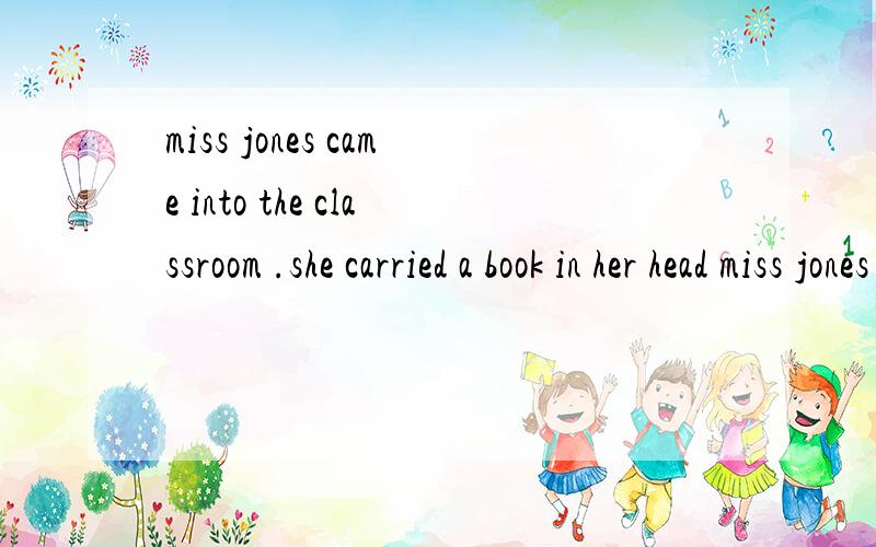 miss jones came into the classroom .she carried a book in her head miss jones came into the classr[ ]a book [ ] [ ]同义句