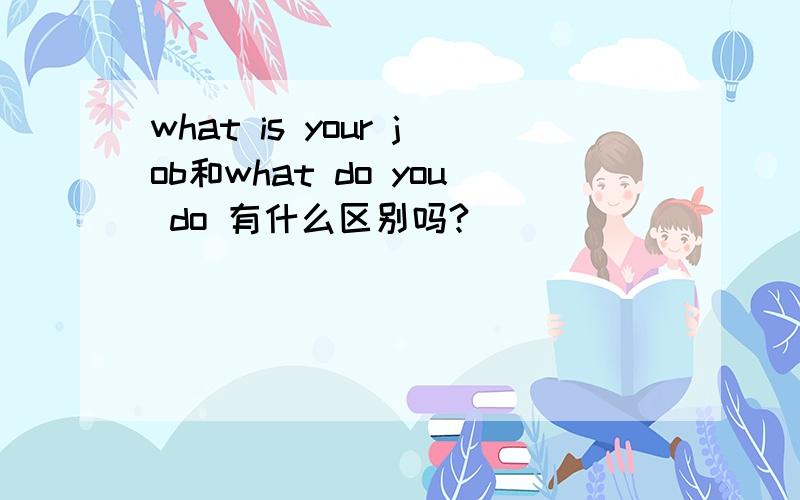 what is your job和what do you do 有什么区别吗?