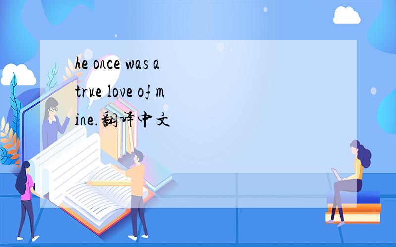 he once was a true love of mine.翻译中文