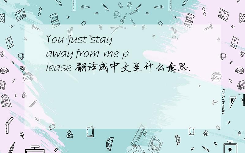You just stay away from me please 翻译成中文是什么意思.