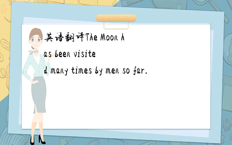 英语翻译The Moon has been visited many times by men so far.