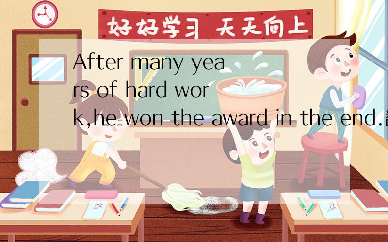 After many years of hard work,he won the award in the end.翻译