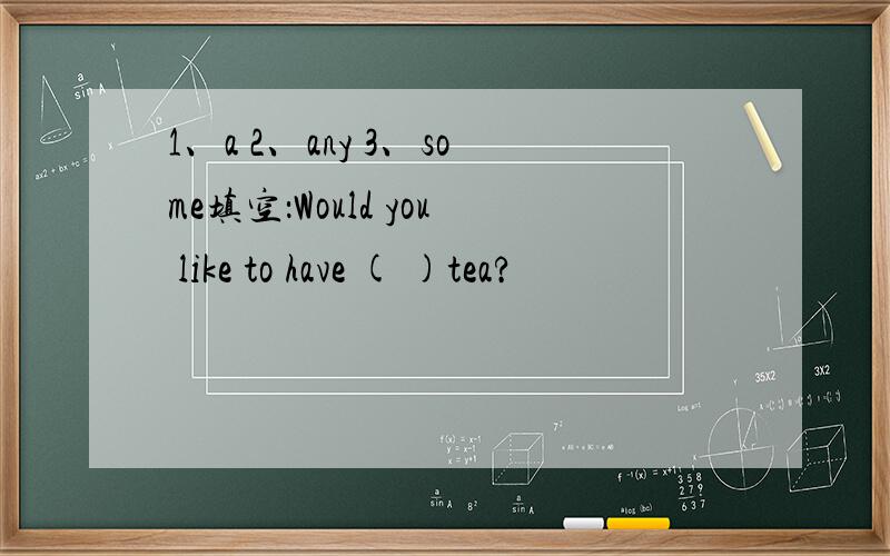 1、a 2、any 3、some填空：Would you like to have ( )tea?