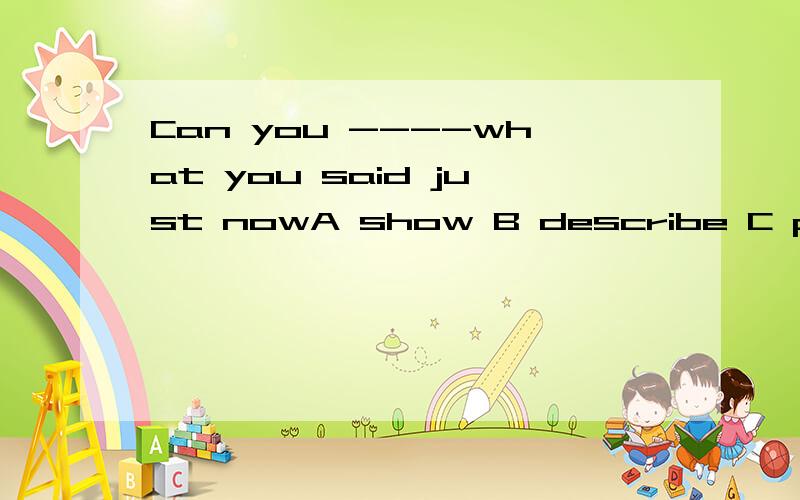 Can you ----what you said just nowA show B describe C prove 选择哪个呢?为什么其他的不对?