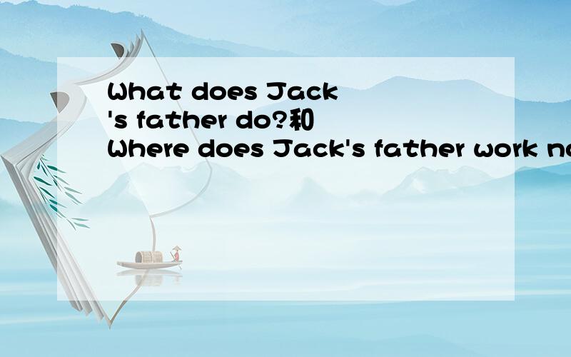 What does Jack's father do?和Where does Jack's father work now?