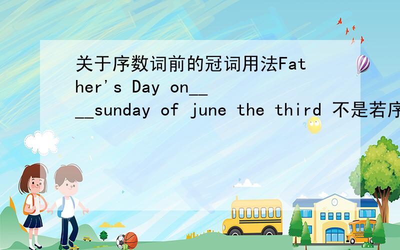 关于序数词前的冠词用法Father's Day on____sunday of june the third 不是若序数词前有名词所有格时不用任何冠词吗?答案为什么不是 third?求大师啊