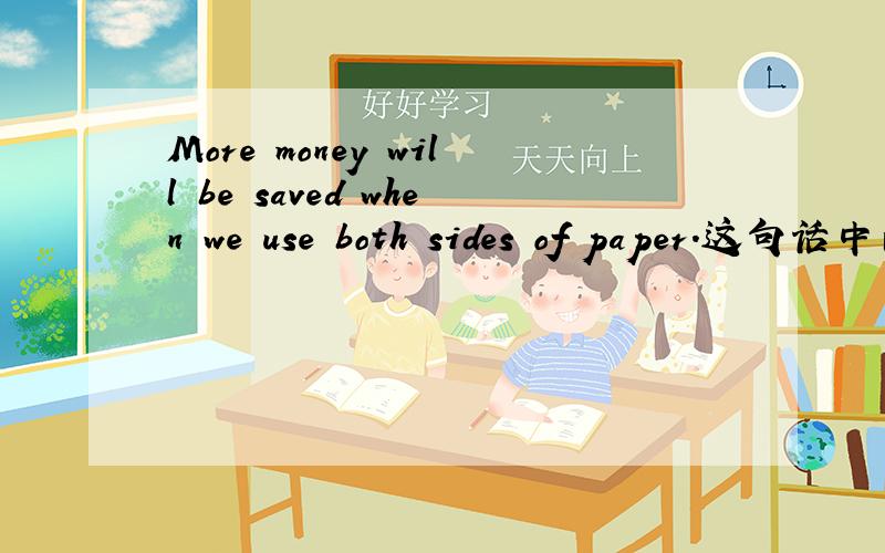 More money will be saved when we use both sides of paper.这句话中的save和money为什么成被动语态?