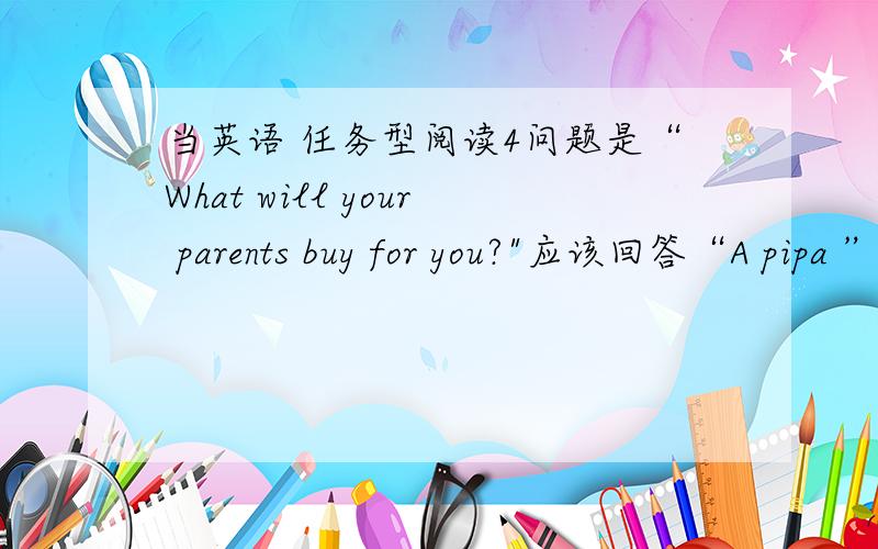 当英语 任务型阅读4问题是“What will your parents buy for you?