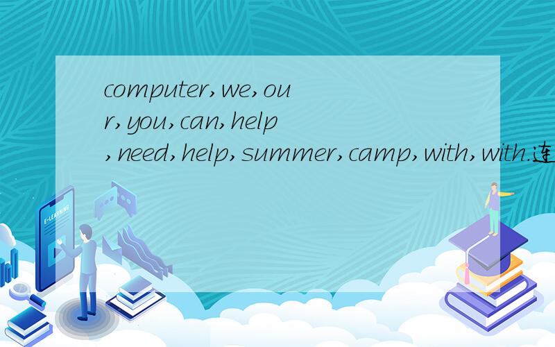 computer,we,our,you,can,help,need,help,summer,camp,with,with.连成两句话.