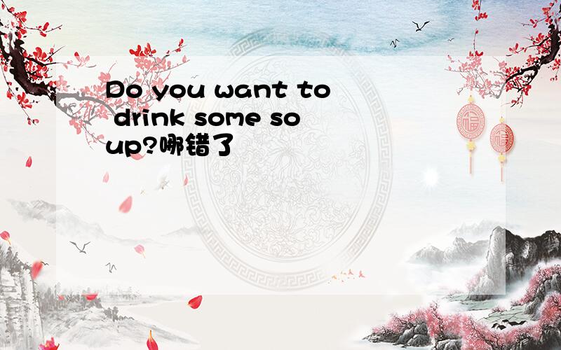 Do you want to drink some soup?哪错了