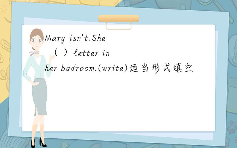 Mary isn't.She （ ）letter in her badroom.(write)适当形式填空
