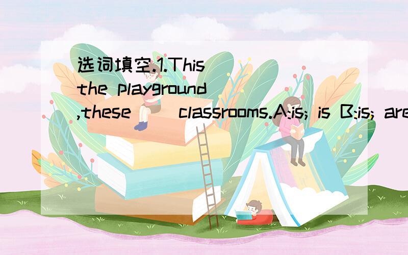 选词填空.1.This( )the playground,these( )classrooms.A:is; is B:is; are C:are; are
