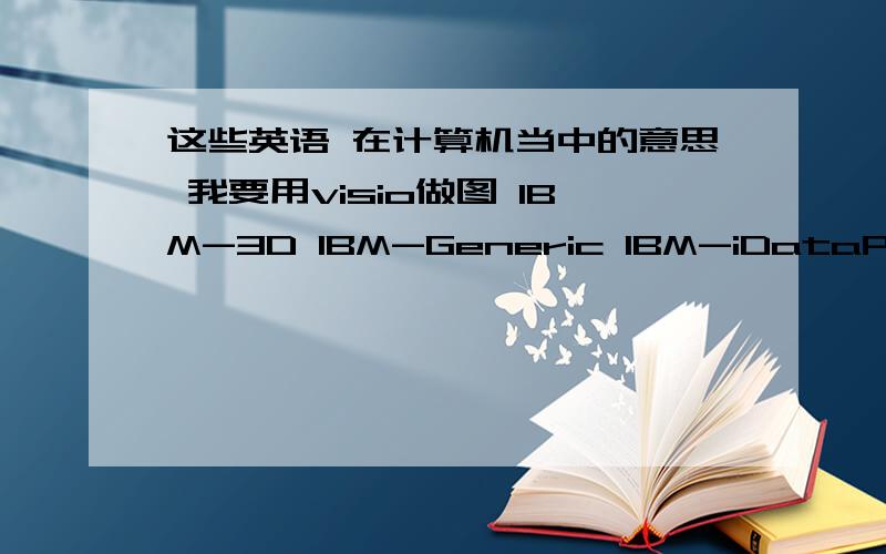 这些英语 在计算机当中的意思 我要用visio做图 IBM-3D IBM-Generic IBM-iDataPlex IBM-IO-Cards IBM-Logos IBM-Racks IBM-SAN IBM-Server-BladeCenter IBM-server-power IBM-server-systemx IBM-server-systempIBM-systemstorag-disk