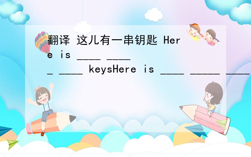 翻译 这儿有一串钥匙 Here is ____ _____ ____ keysHere is ____ _____ ____ keys.  我觉得不应该用is的啊,应该用are才对啊.可是练习上就这么印的.快救我