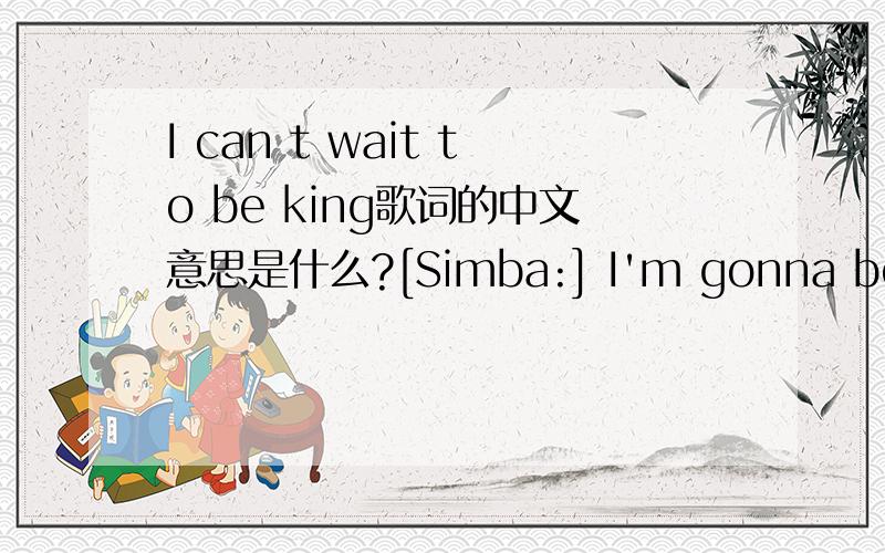 I can t wait to be king歌词的中文意思是什么?[Simba:] I'm gonna be a mighty kingSo enemies beware![Zazu:] Well I've never seen a king of beasts With quite so little hair![Simba:] I'm gonna be the mane eventLike no king was beforeI'm brushing