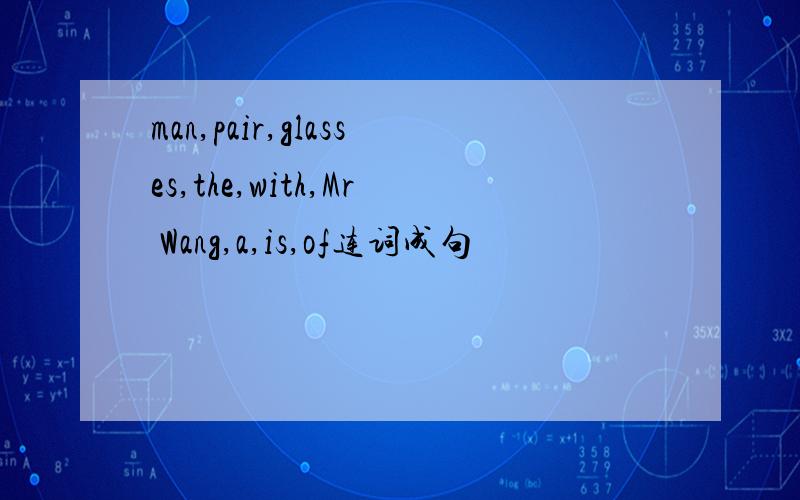 man,pair,glasses,the,with,Mr Wang,a,is,of连词成句
