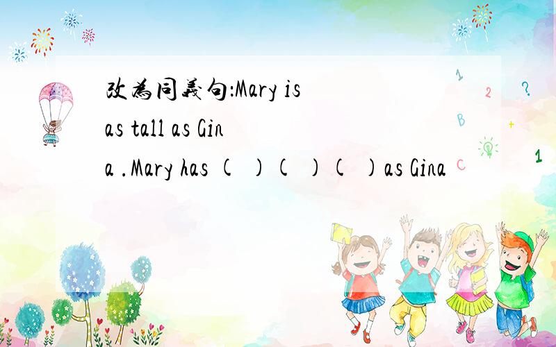 改为同义句：Mary is as tall as Gina .Mary has ( )( )( )as Gina