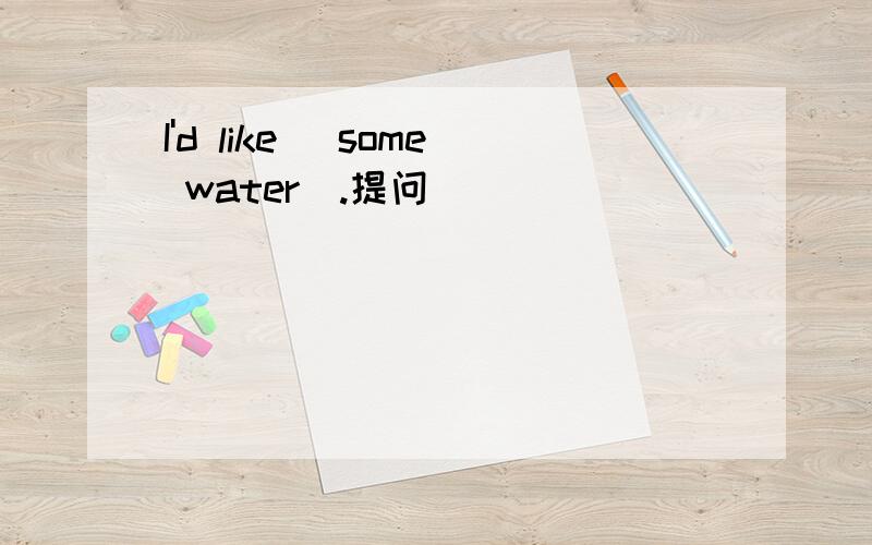 I'd like (some water).提问