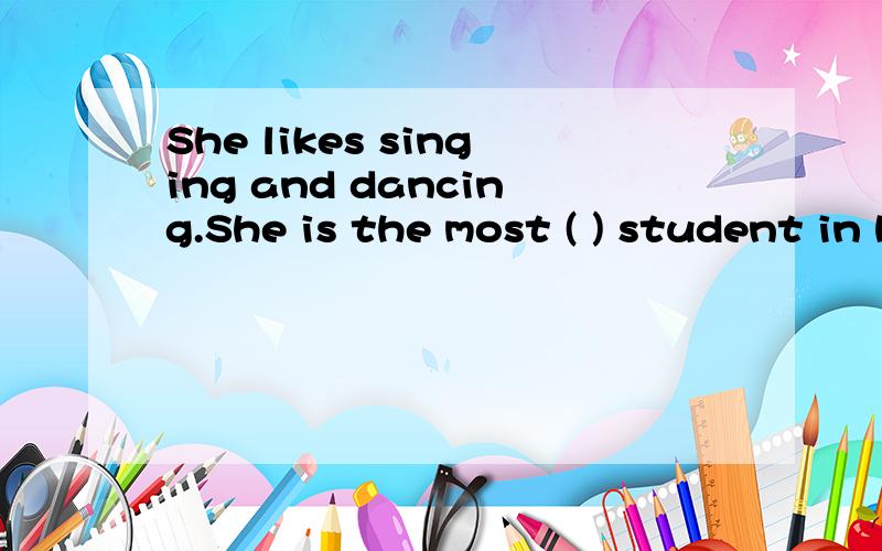 She likes singing and dancing.She is the most ( ) student in her classA.outgoing B.beautiful c.creative D.athletic为什么不是D啊?