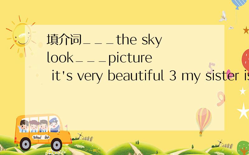 填介词___the sky look___picture it's very beautiful 3 my sister is afraid___snackes