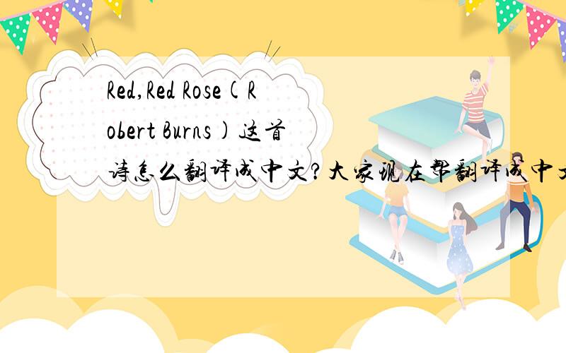 Red,Red Rose(Robert Burns)这首诗怎么翻译成中文?大家现在帮翻译成中文一下!现在很急,很急!