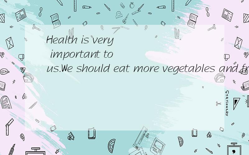 Health is very important to us.We should eat more vegetables and fruit instead of_____rich food