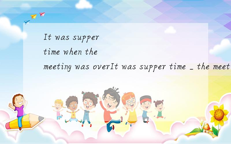 It was supper time when the meeting was overIt was supper time _ the meeting was over.A.that C.when D.at which 这是状语从句还是主语从句?但我不明