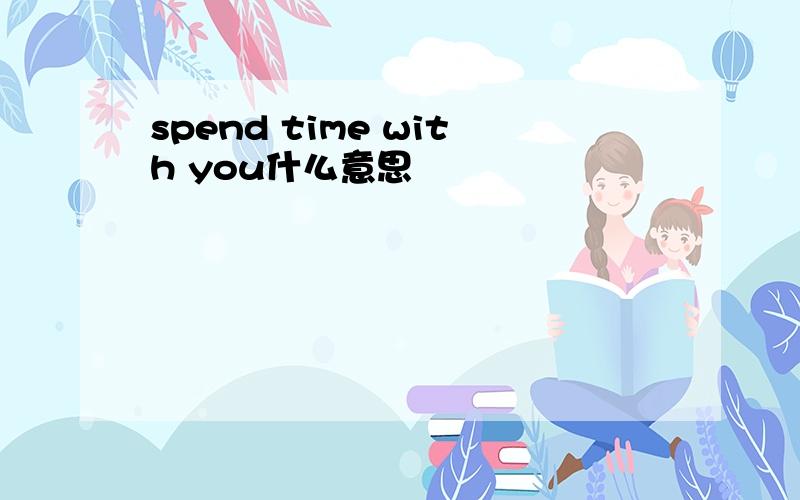 spend time with you什么意思