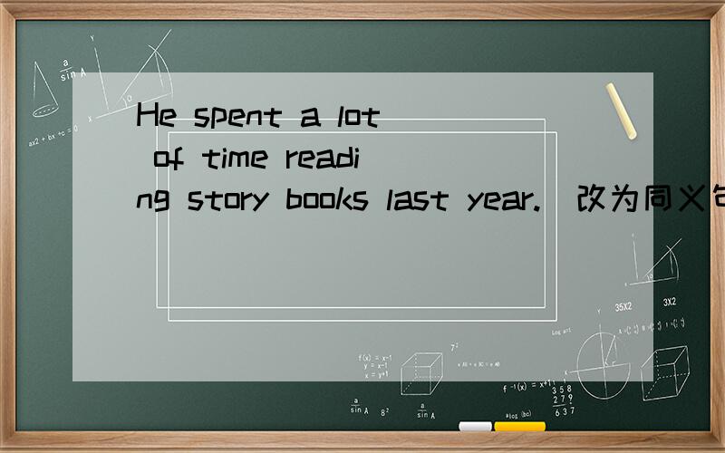 He spent a lot of time reading story books last year.(改为同义句)给了固定的空：He ____ a lot of time ____ story books last year.