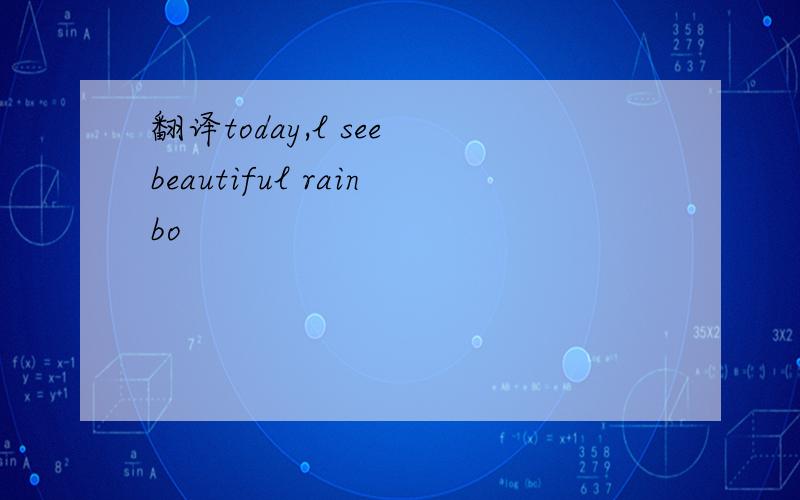翻译today,l see beautiful rainbo